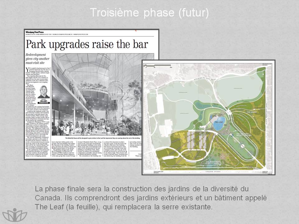 Troisime phase (futur) : La phase finale sera la construction des jardins de la diversit du Canada. Ils comprendront des jardins extrieurs et un btiment appel The Leaf (la feuille), qui remplacera la serre existante.