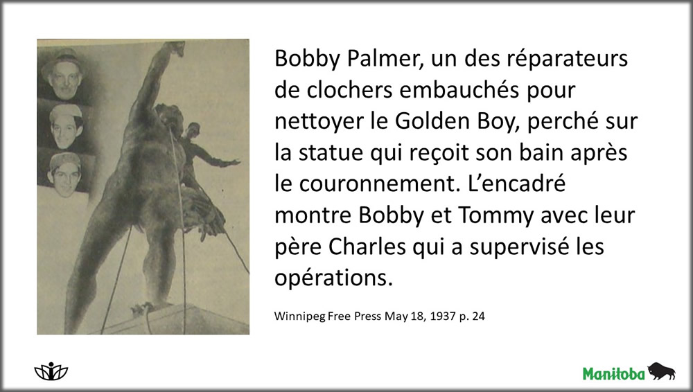 Bobby Palmer, un des réparateurs de clochers embauchés pour nettoyer le Golden Boy, perché sur la statue qui reçoit son bain après le couronnement. L’encadré montre Bobby et Tommy avec leur père Charles qui a supervisé les opérations.


Winnipeg Free Press May 18, 1937 p. 24
